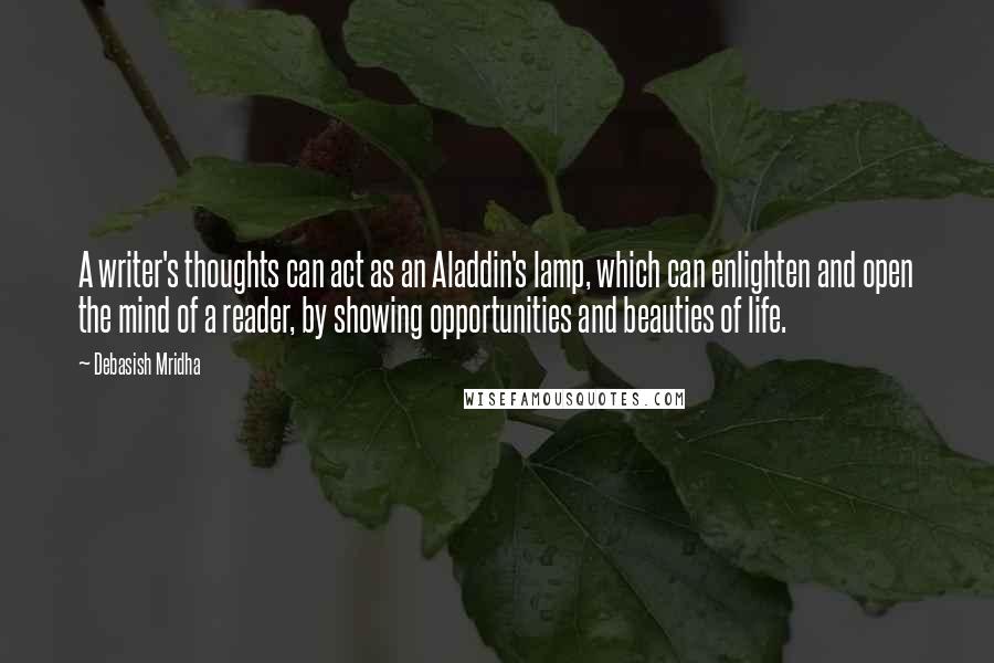 Debasish Mridha Quotes: A writer's thoughts can act as an Aladdin's lamp, which can enlighten and open the mind of a reader, by showing opportunities and beauties of life.