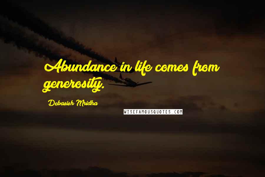 Debasish Mridha Quotes: Abundance in life comes from generosity.