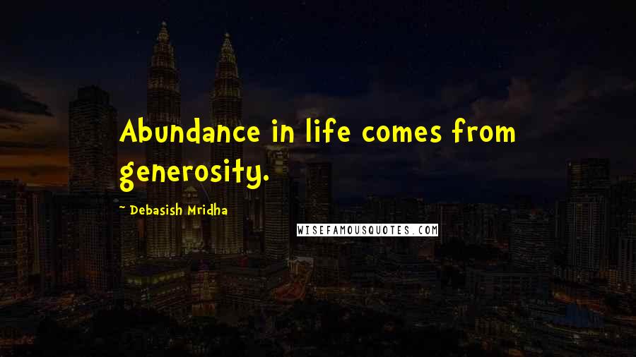 Debasish Mridha Quotes: Abundance in life comes from generosity.