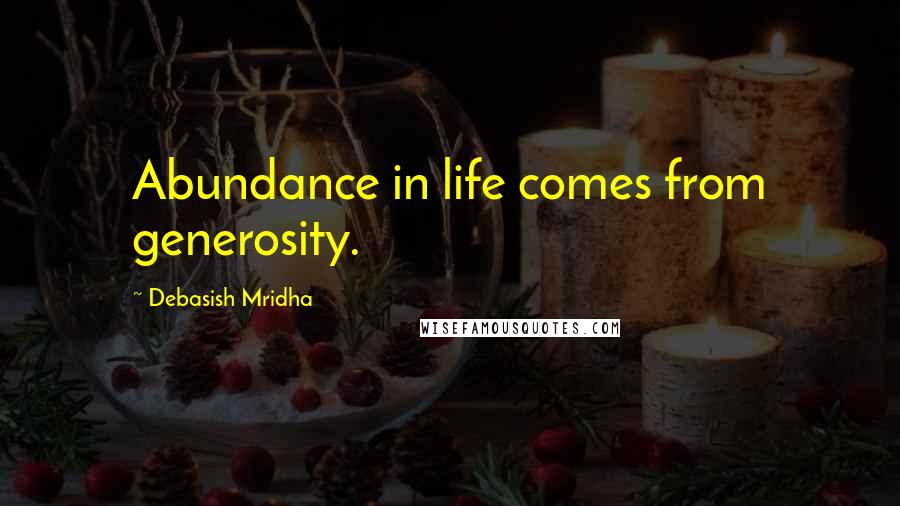 Debasish Mridha Quotes: Abundance in life comes from generosity.