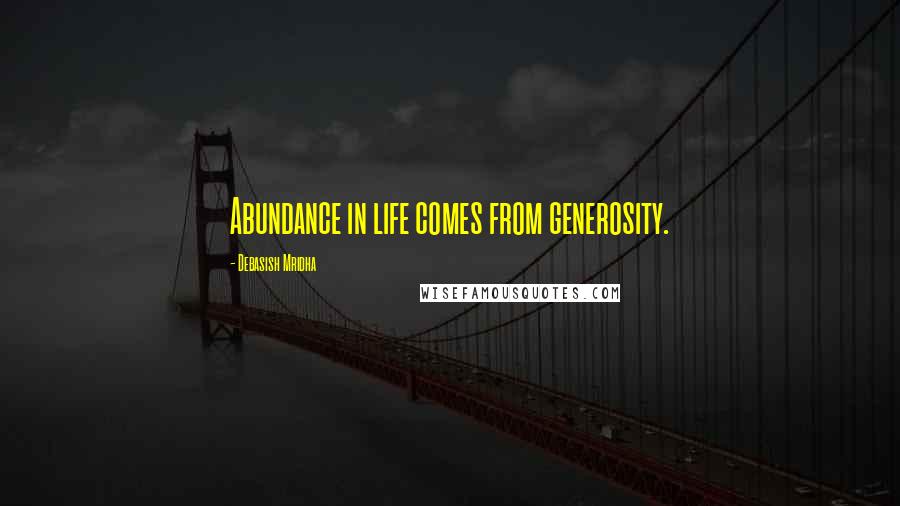 Debasish Mridha Quotes: Abundance in life comes from generosity.