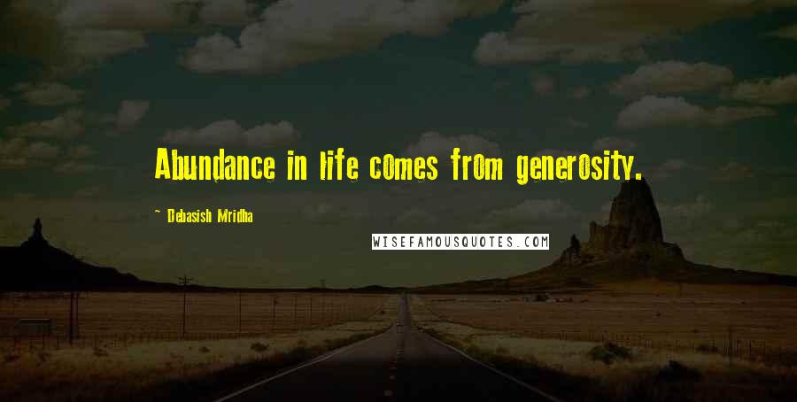 Debasish Mridha Quotes: Abundance in life comes from generosity.