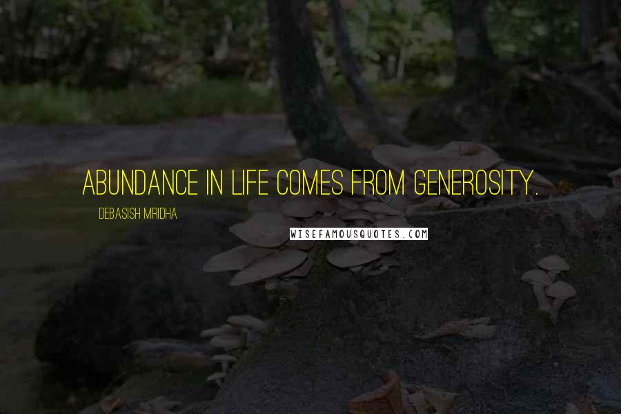 Debasish Mridha Quotes: Abundance in life comes from generosity.