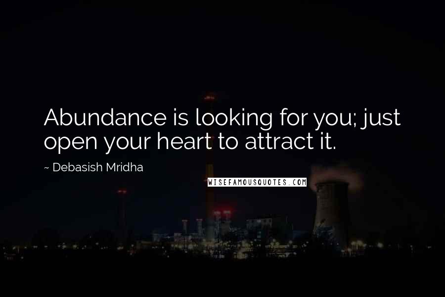 Debasish Mridha Quotes: Abundance is looking for you; just open your heart to attract it.