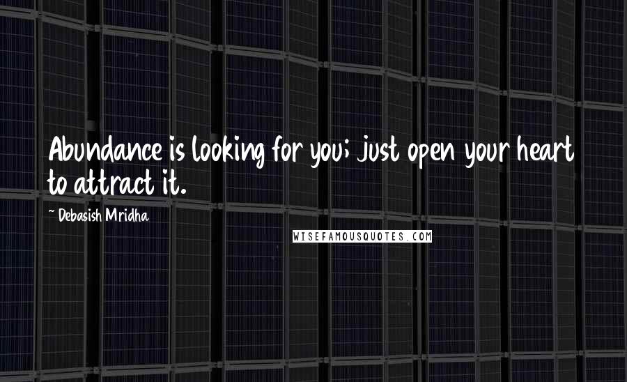 Debasish Mridha Quotes: Abundance is looking for you; just open your heart to attract it.