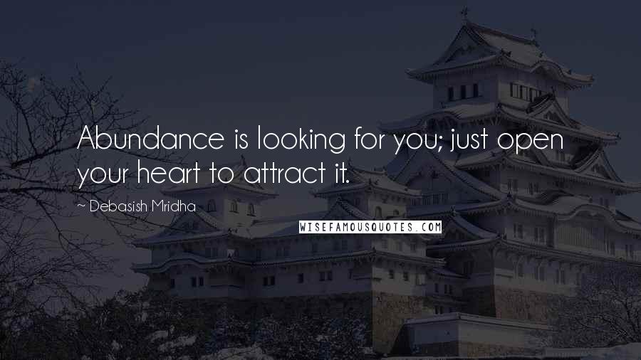 Debasish Mridha Quotes: Abundance is looking for you; just open your heart to attract it.