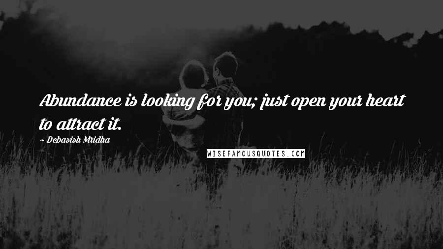 Debasish Mridha Quotes: Abundance is looking for you; just open your heart to attract it.