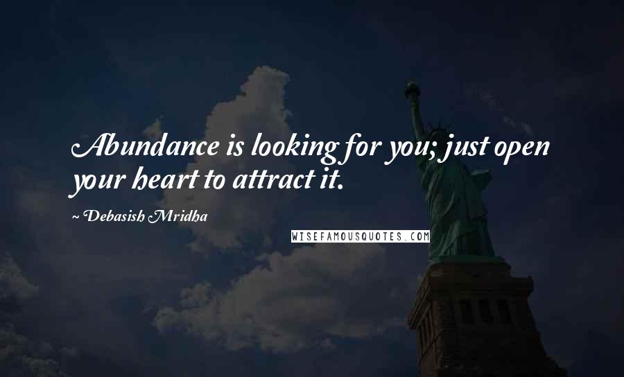 Debasish Mridha Quotes: Abundance is looking for you; just open your heart to attract it.
