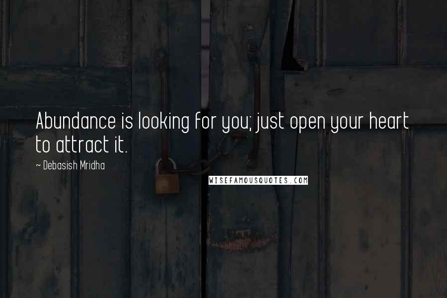 Debasish Mridha Quotes: Abundance is looking for you; just open your heart to attract it.