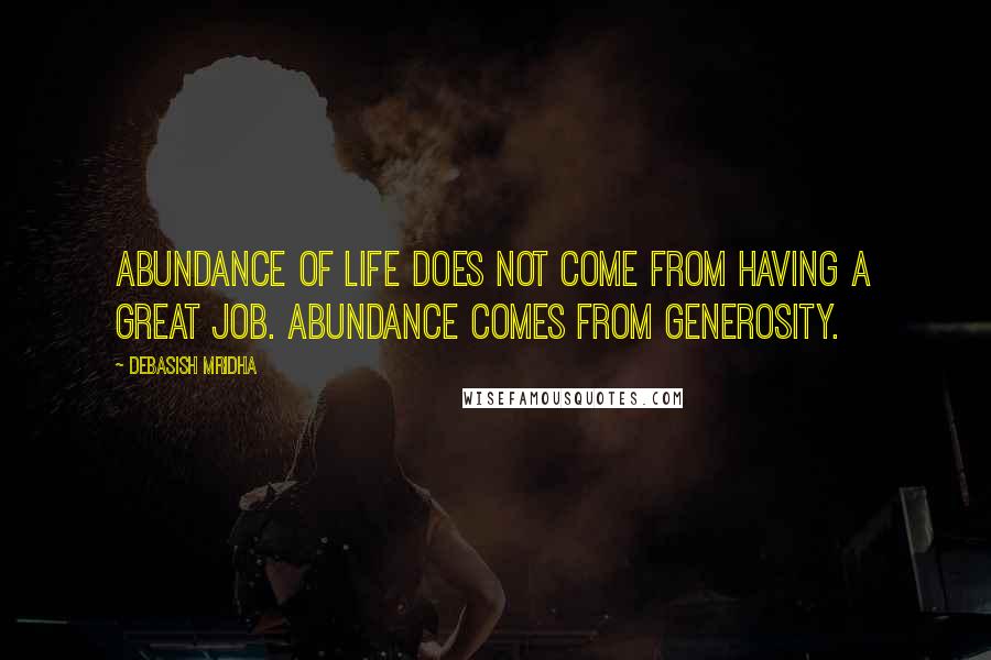 Debasish Mridha Quotes: Abundance of life does not come from having a great job. Abundance comes from generosity.