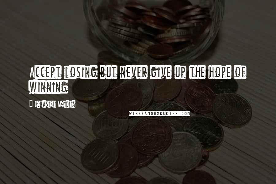 Debasish Mridha Quotes: Accept losing but never give up the hope of winning