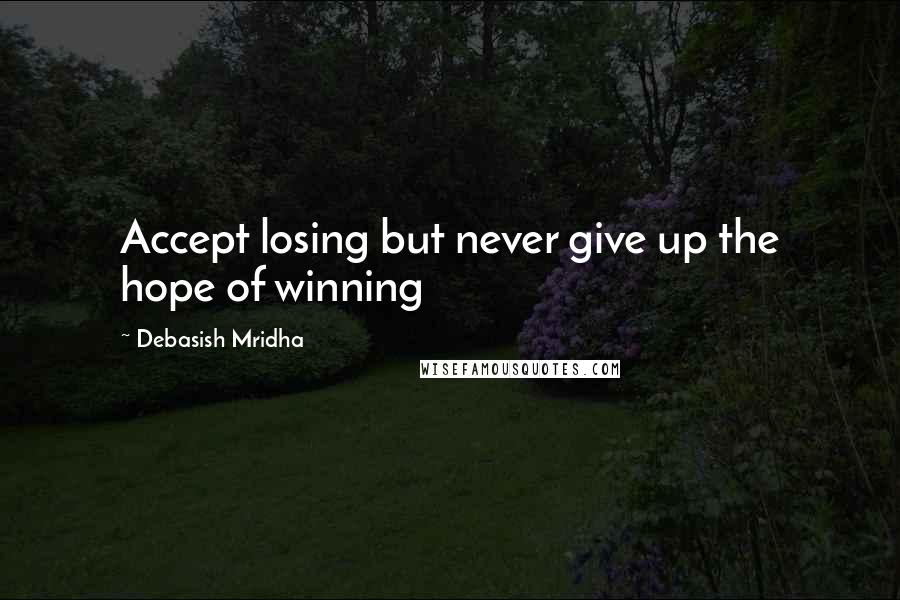 Debasish Mridha Quotes: Accept losing but never give up the hope of winning