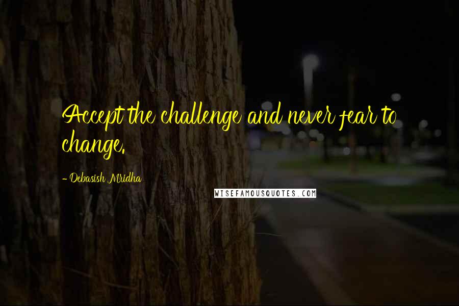 Debasish Mridha Quotes: Accept the challenge and never fear to change.