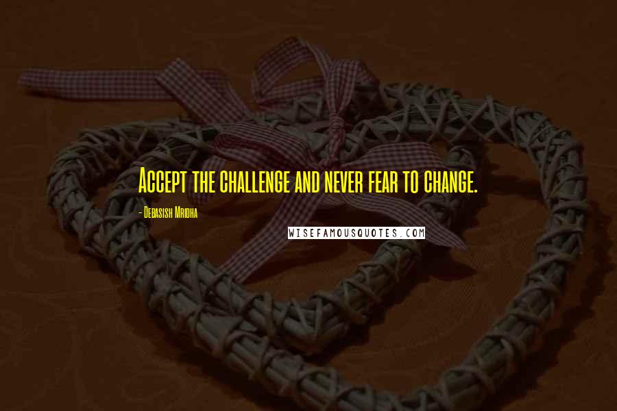 Debasish Mridha Quotes: Accept the challenge and never fear to change.