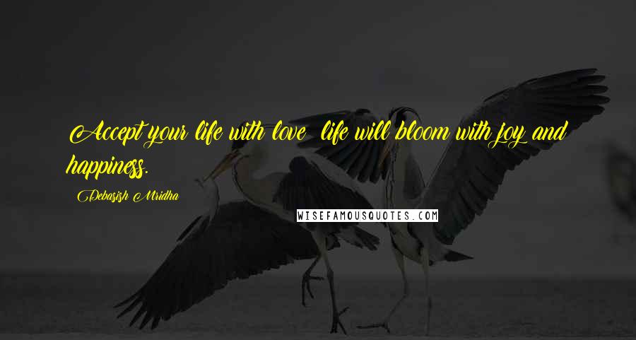 Debasish Mridha Quotes: Accept your life with love; life will bloom with joy and happiness.