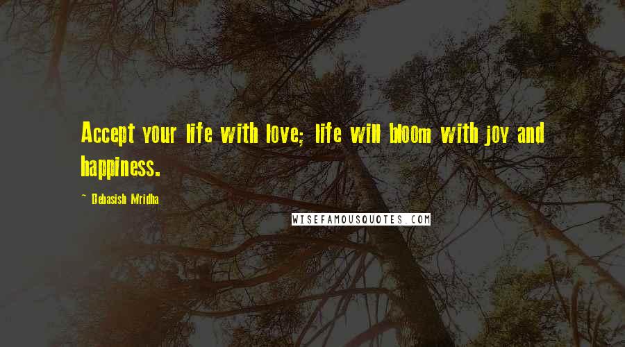 Debasish Mridha Quotes: Accept your life with love; life will bloom with joy and happiness.