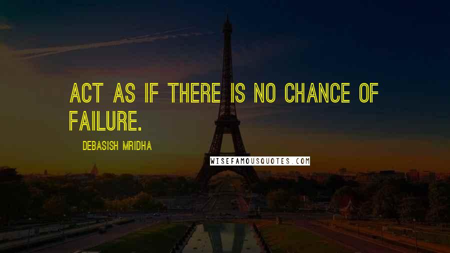 Debasish Mridha Quotes: Act as if there is no chance of failure.