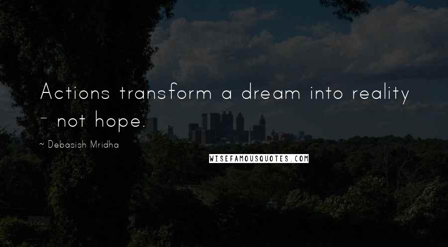 Debasish Mridha Quotes: Actions transform a dream into reality - not hope.