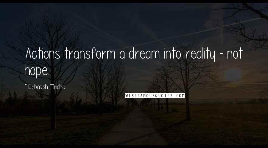 Debasish Mridha Quotes: Actions transform a dream into reality - not hope.