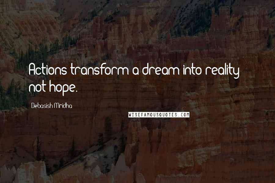 Debasish Mridha Quotes: Actions transform a dream into reality - not hope.