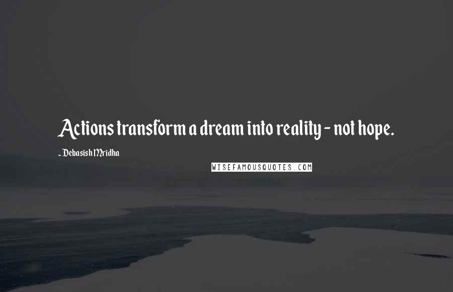 Debasish Mridha Quotes: Actions transform a dream into reality - not hope.