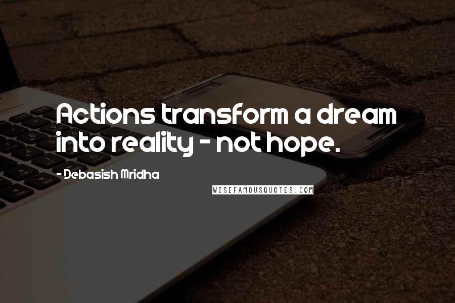 Debasish Mridha Quotes: Actions transform a dream into reality - not hope.