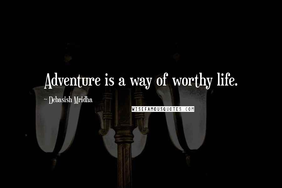 Debasish Mridha Quotes: Adventure is a way of worthy life.