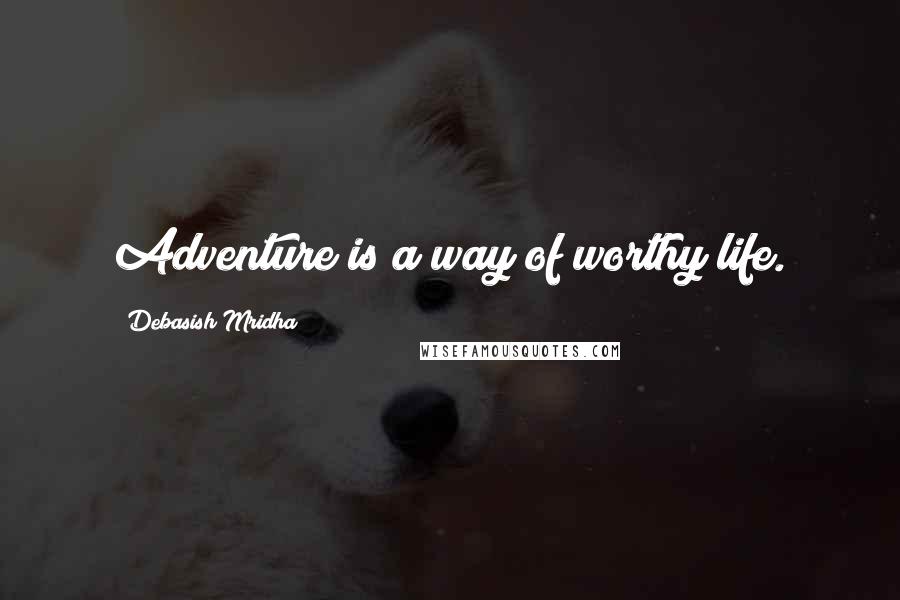 Debasish Mridha Quotes: Adventure is a way of worthy life.