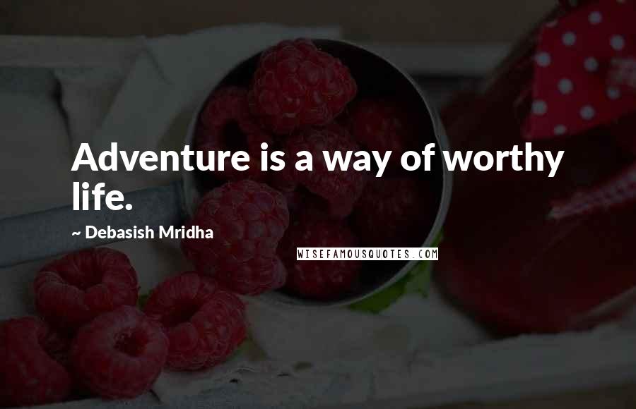 Debasish Mridha Quotes: Adventure is a way of worthy life.