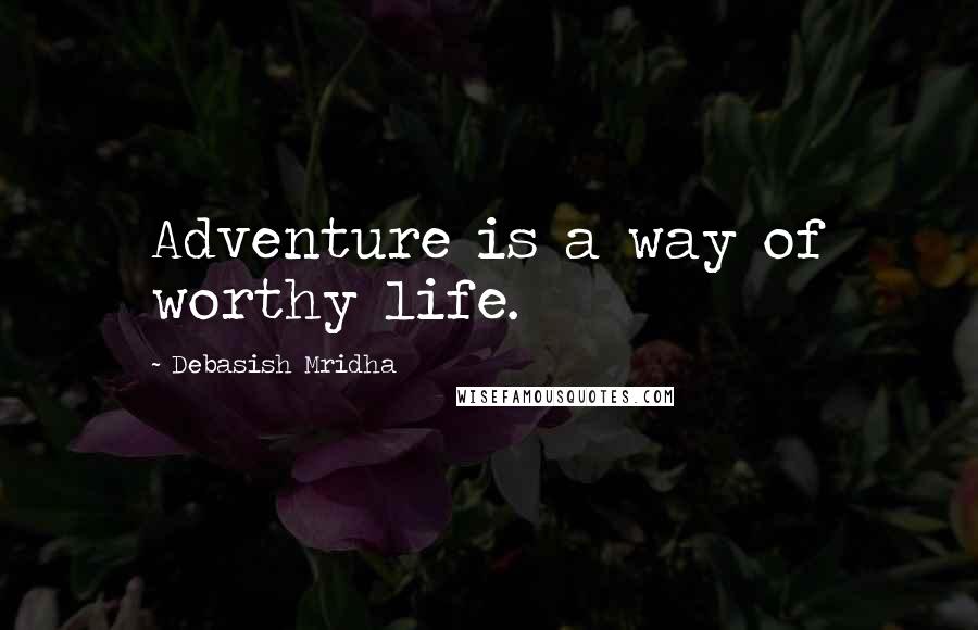 Debasish Mridha Quotes: Adventure is a way of worthy life.