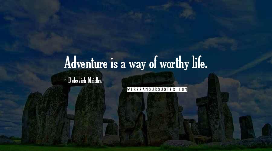 Debasish Mridha Quotes: Adventure is a way of worthy life.