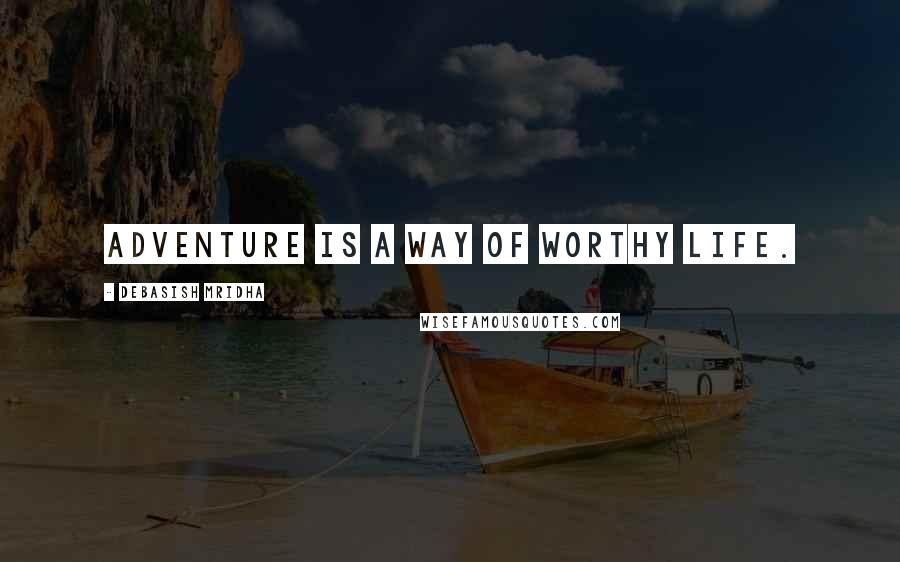 Debasish Mridha Quotes: Adventure is a way of worthy life.