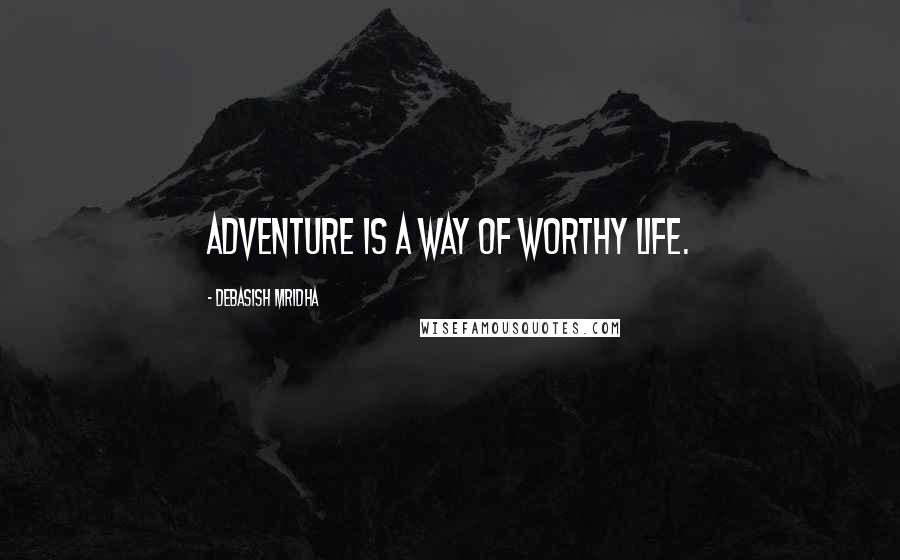 Debasish Mridha Quotes: Adventure is a way of worthy life.