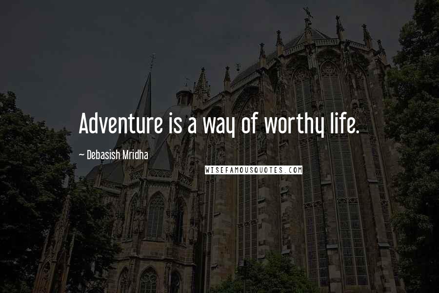 Debasish Mridha Quotes: Adventure is a way of worthy life.