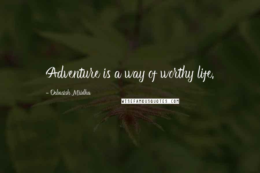 Debasish Mridha Quotes: Adventure is a way of worthy life.