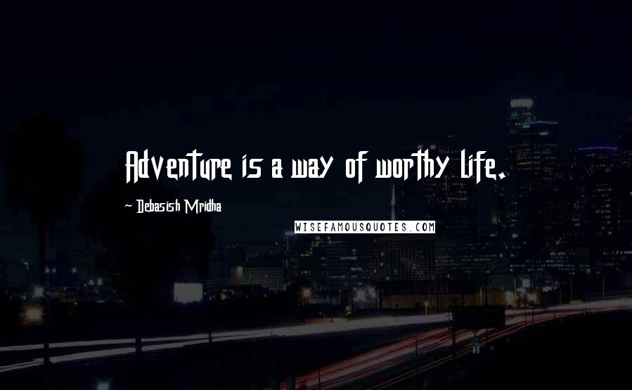 Debasish Mridha Quotes: Adventure is a way of worthy life.