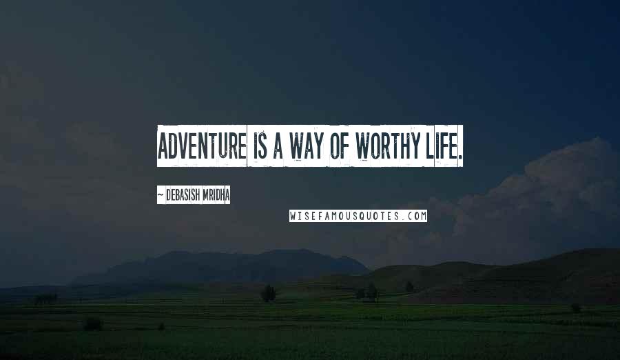 Debasish Mridha Quotes: Adventure is a way of worthy life.