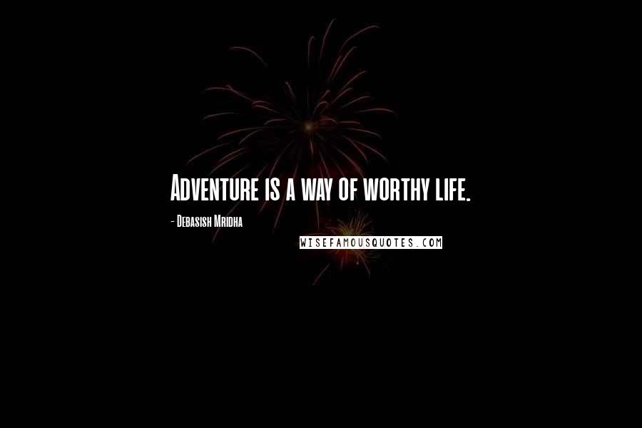 Debasish Mridha Quotes: Adventure is a way of worthy life.