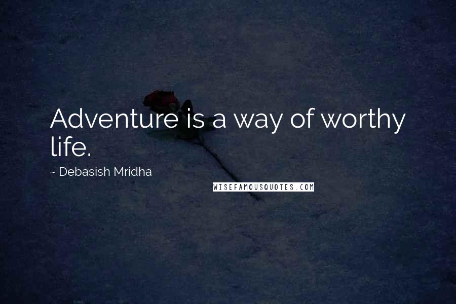 Debasish Mridha Quotes: Adventure is a way of worthy life.