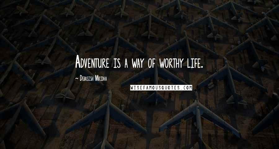 Debasish Mridha Quotes: Adventure is a way of worthy life.