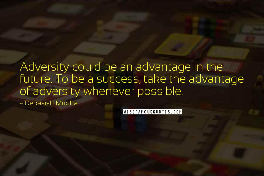 Debasish Mridha Quotes: Adversity could be an advantage in the future. To be a success, take the advantage of adversity whenever possible.