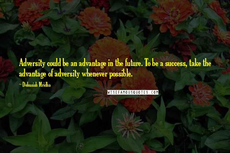 Debasish Mridha Quotes: Adversity could be an advantage in the future. To be a success, take the advantage of adversity whenever possible.