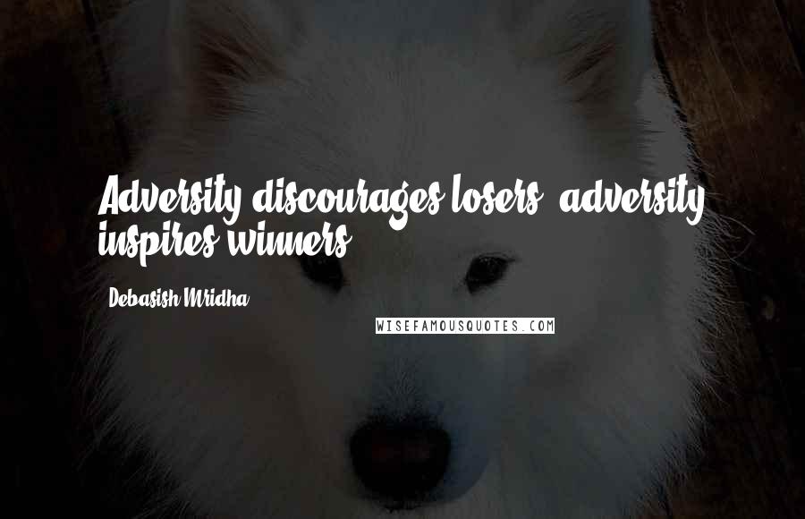 Debasish Mridha Quotes: Adversity discourages losers; adversity inspires winners.