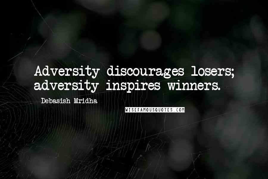 Debasish Mridha Quotes: Adversity discourages losers; adversity inspires winners.