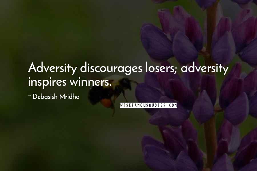 Debasish Mridha Quotes: Adversity discourages losers; adversity inspires winners.