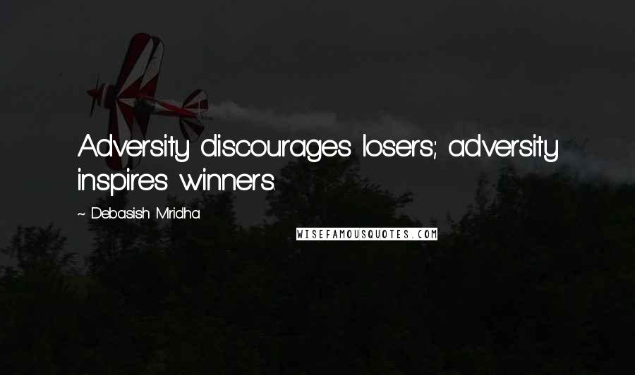 Debasish Mridha Quotes: Adversity discourages losers; adversity inspires winners.