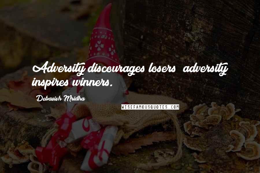 Debasish Mridha Quotes: Adversity discourages losers; adversity inspires winners.