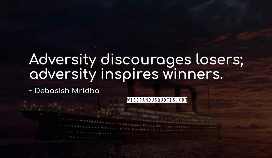 Debasish Mridha Quotes: Adversity discourages losers; adversity inspires winners.