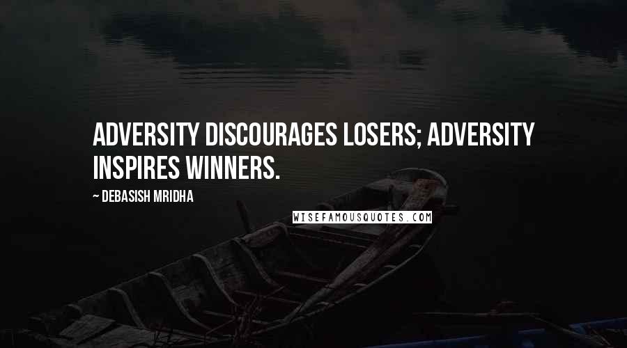 Debasish Mridha Quotes: Adversity discourages losers; adversity inspires winners.