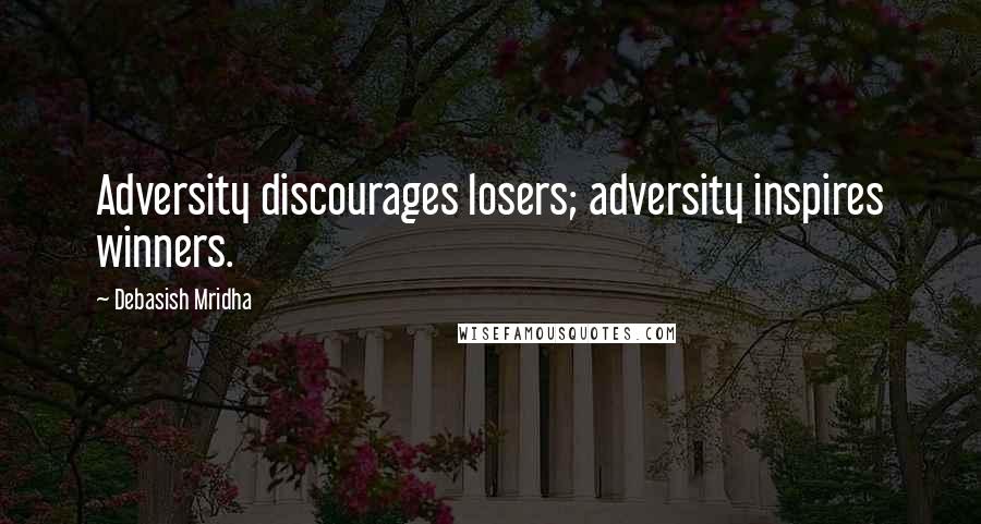 Debasish Mridha Quotes: Adversity discourages losers; adversity inspires winners.